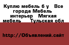 Куплю мебель б/у - Все города Мебель, интерьер » Мягкая мебель   . Тульская обл.